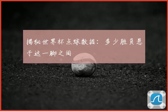 揭秘世界杯点球数据:多少胜负悬于这一脚之间