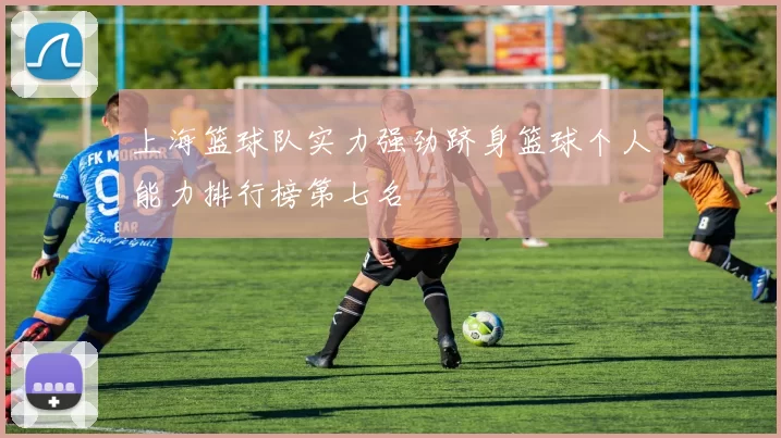 上海篮球队实力强劲跻身篮球个人能力排行榜第七名