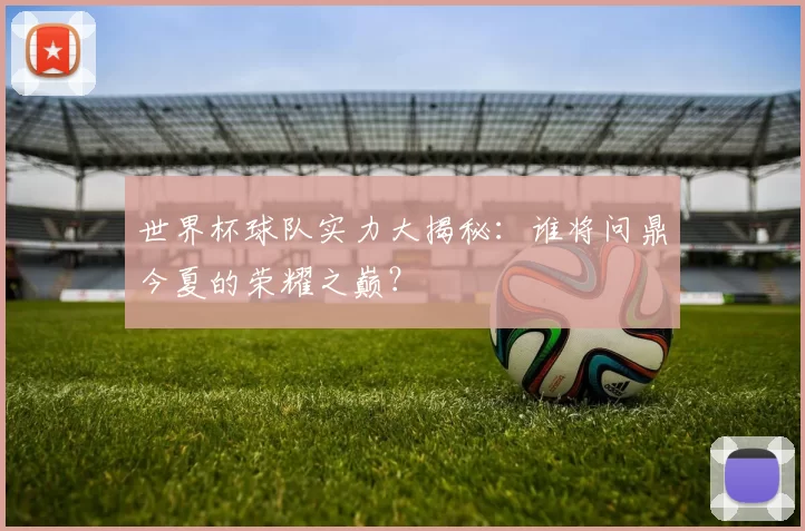世界杯球队实力大揭秘：谁将问鼎今夏的荣耀之巅？