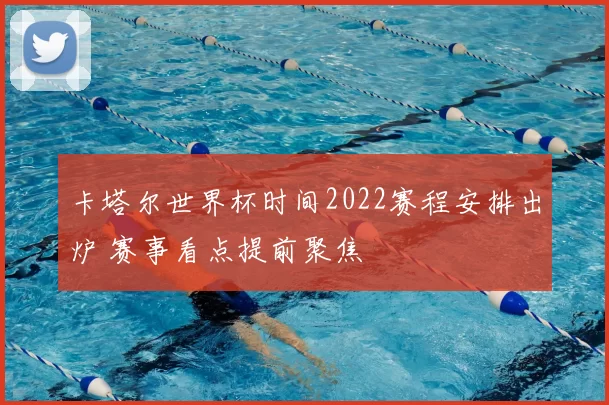 卡塔尔世界杯时间2022赛程安排出炉 赛事看点提前聚焦