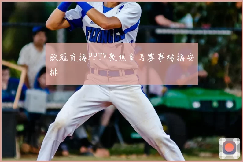欧冠直播PPTV聚焦皇马赛事转播安排