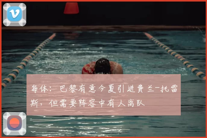 每体：巴黎有意今夏引进费兰-托雷斯，但需要阵容中有人离队