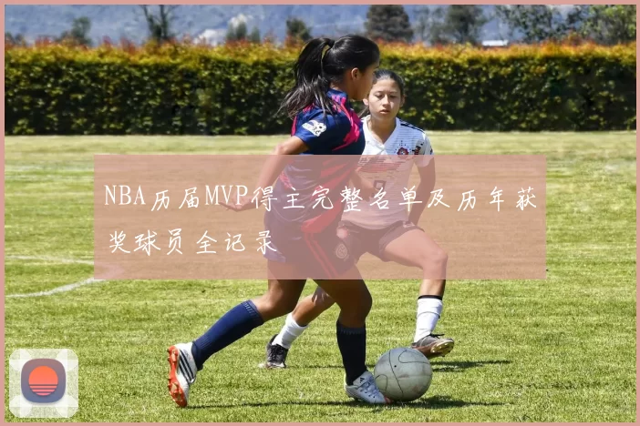 NBA历届MVP得主完整名单及历年获奖球员全记录