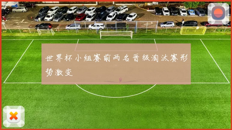 世界杯小组赛前两名晋级淘汰赛形势激变