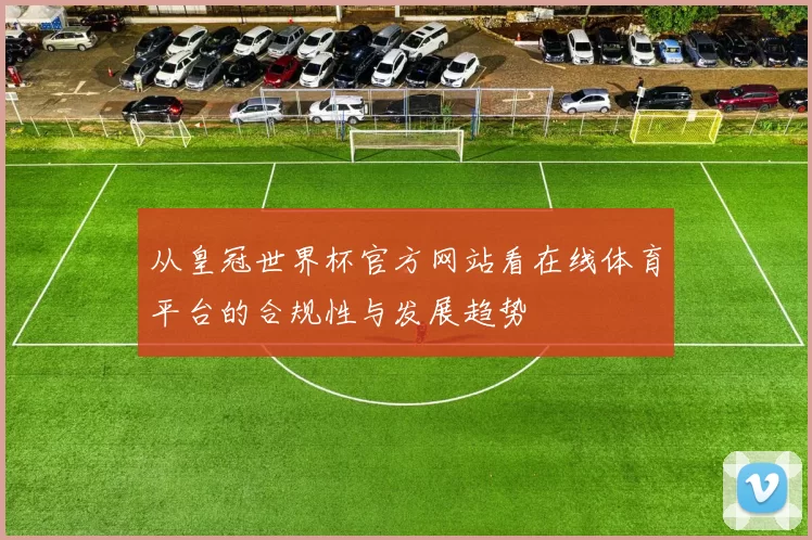 从皇冠世界杯官方网站看在线体育平台的合规性与发展趋势