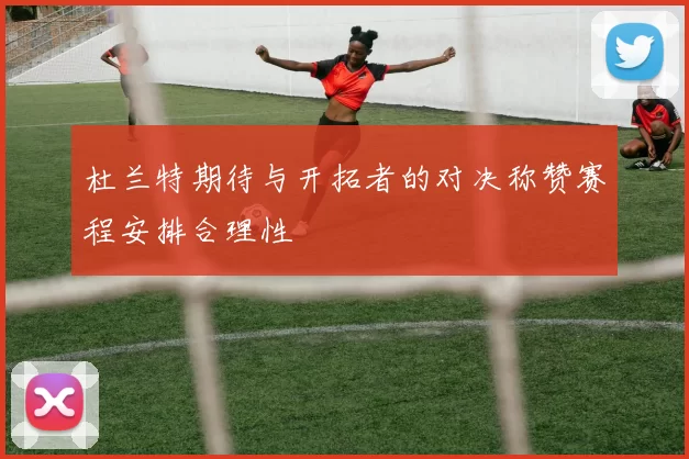 杜兰特期待与开拓者的对决称赞赛程安排合理性