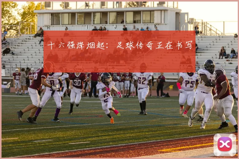 十六强烽烟起：足球传奇正在书写