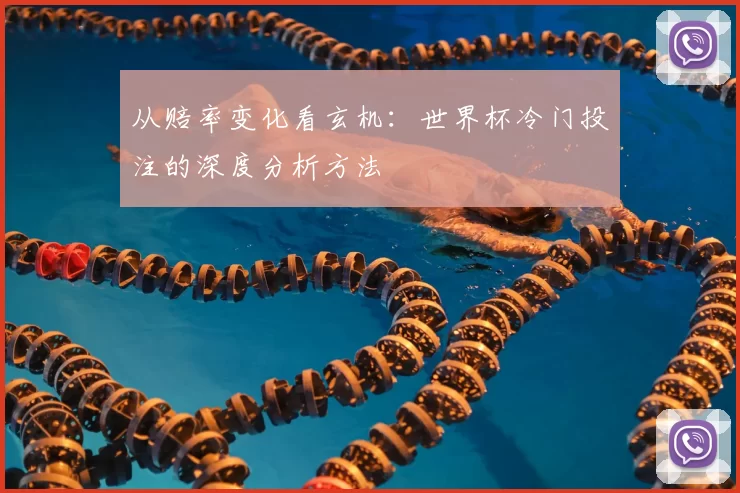 从赔率变化看玄机：世界杯冷门投注的深度分析方法
