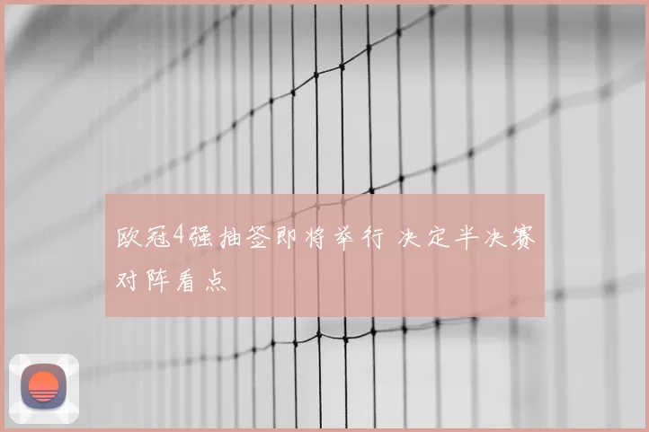 欧冠4强抽签即将举行 决定半决赛对阵看点