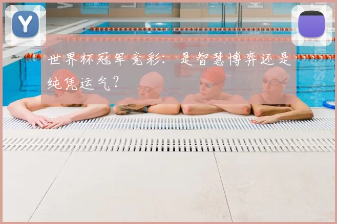 世界杯冠军竞彩：是智慧博弈还是纯凭运气？