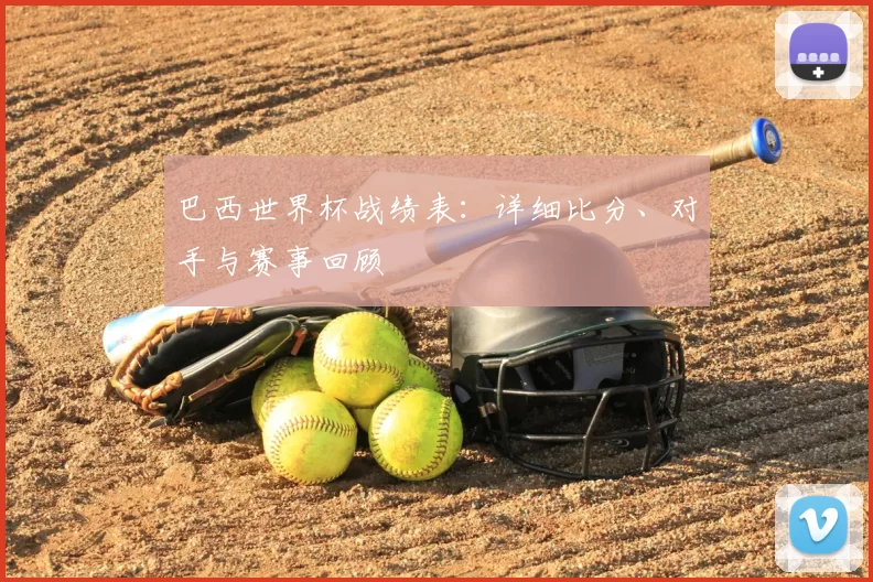 巴西世界杯战绩表：详细比分、对手与赛事回顾