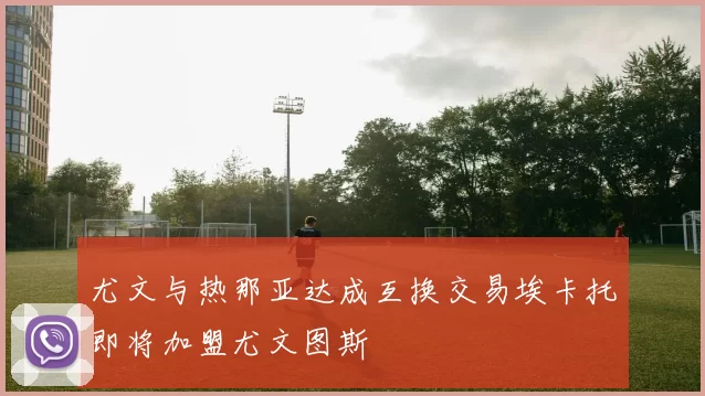 尤文与热那亚达成互换交易埃卡托即将加盟尤文图斯