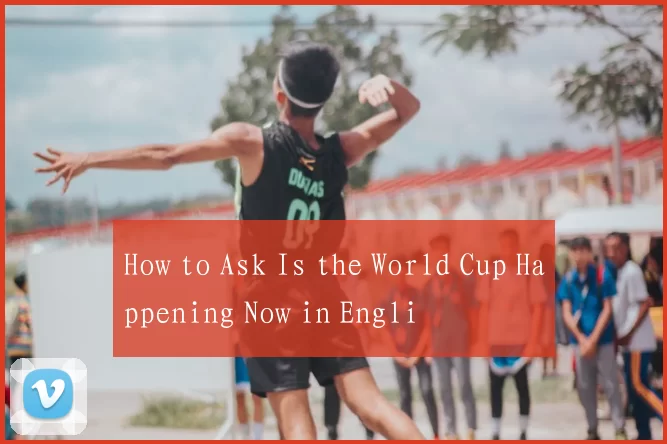 How to Ask Is the World Cup Happening Now in Engli