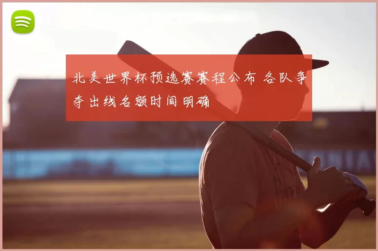 北美世界杯预选赛赛程公布 各队争夺出线名额时间明确