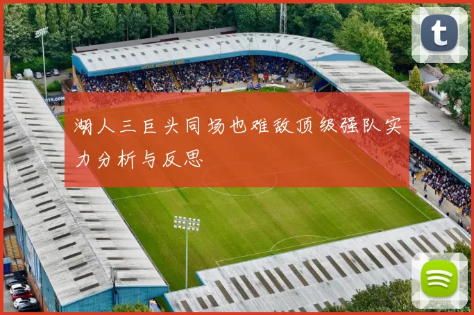 湖人三巨头同场也难敌顶级强队实力分析与反思