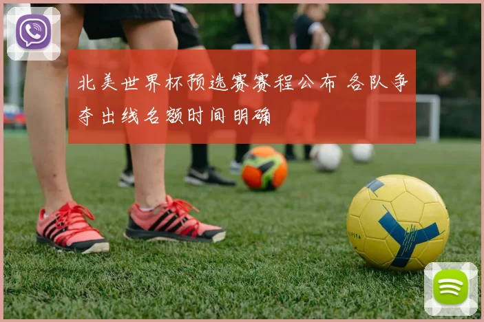 北美世界杯预选赛赛程公布 各队争夺出线名额时间明确