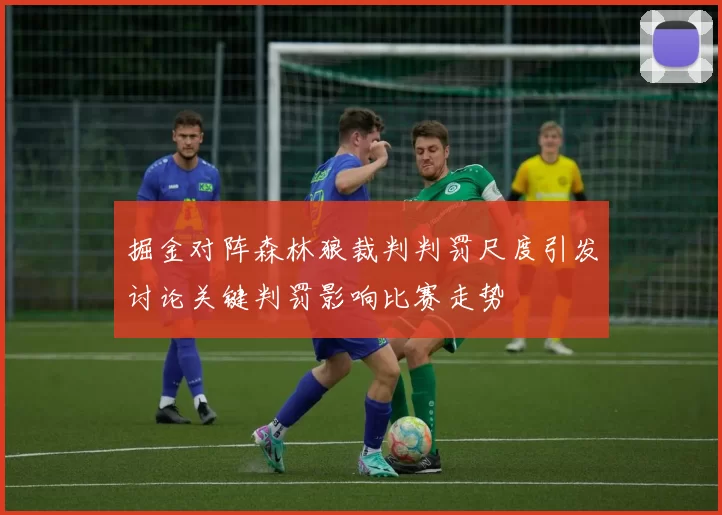 掘金对阵森林狼裁判判罚尺度引发讨论关键判罚影响比赛走势