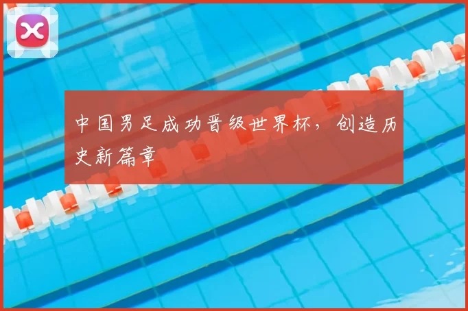 中国男足成功晋级世界杯,创造历史新篇章