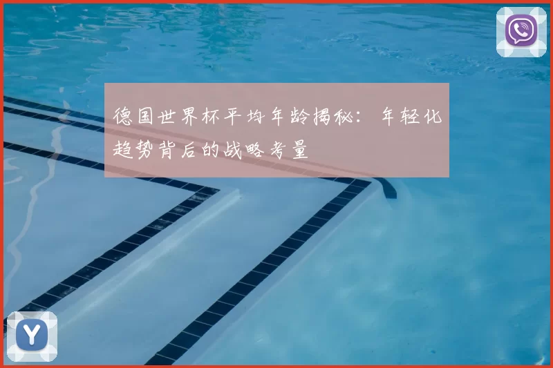 德国世界杯平均年龄揭秘：年轻化趋势背后的战略考量