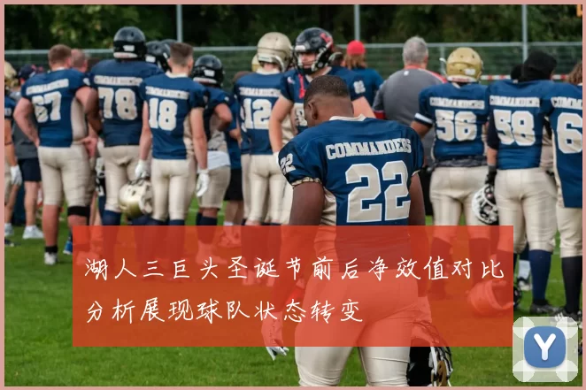 湖人三巨头圣诞节前后净效值对比分析展现球队状态转变